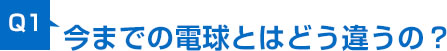 今までの電球とはどう違うの？