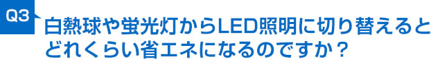 白熱球や蛍光灯からLED照明に切り替えるとどれくらい省エネになるのですか？