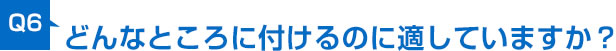 どんなところに付けるのに適していますか？ 