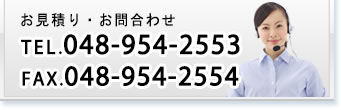 お見積り・お問合わせ TEL.048-954-2553 FAX.048-954-2554