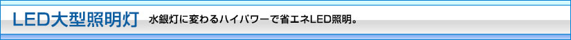 LED大型照明灯 水銀灯に変わるハイパワーで省エネLED照明。