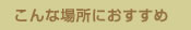 こんな場所におすすめ