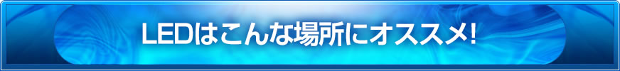 LEDはこんな場所にオススメ!